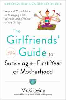 The Girlfriends' Guide To Surviving The First Year Of Motherhood: Wise And Witty Advice On Everything From Coping With Postpartum Moodswings To by Vicki Iovine