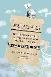 Eureka!: The Surprising Stories Behind The Ideas That Shaped The World de Marlene Wagman-geller