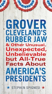 Front cover_Grover Cleveland's Rubber Jaw And Other Unusual, Unexpected, Unbelievable But Al
