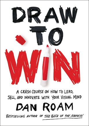 Draw To Win: A Crash Course On How To Lead, Sell, And Innovate With Your Visual Mind