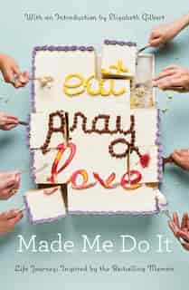 Eat Pray Love Made Me Do It: Life Journeys Inspired By The Bestselling Memoir by Various Various