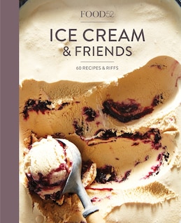 FOOD52 ICE CREAM & FRIENDS: 60 Recipes And Riffs [a Cookbook]