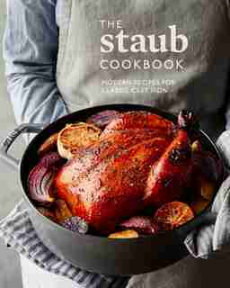 The Staub Cookbook: Modern Recipes For Classic Cast Iron by Staub Staub