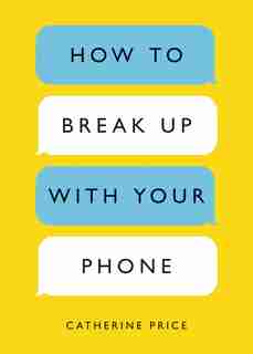 How To Break Up With Your Phone: The 30-day Plan To Take Back Your Life by Catherine Price