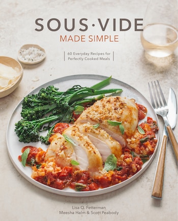 Sous Vide Made Simple: 60 Everyday Recipes For Perfectly Cooked Meals [a Cookbook]