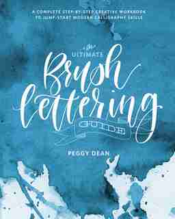 The Ultimate Brush Lettering Guide: A Complete Step-by-step Creative Workbook To Jump-start Modern Calligraphy Skills by Peggy Dean