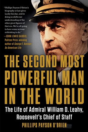 The Second Most Powerful Man In The World: The Life Of Admiral William D. Leahy, Roosevelt's Chief Of Staff