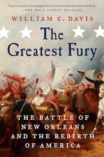 The Greatest Fury: The Battle Of New Orleans And The Rebirth Of America