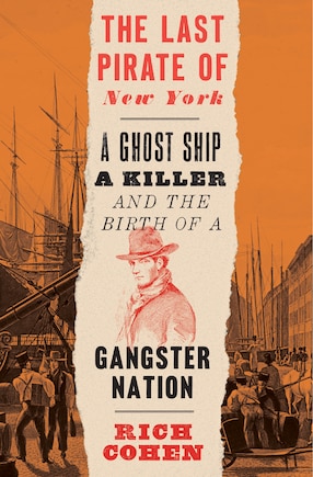 The Last Pirate Of New York: A Ghost Ship, A Killer, And The Birth Of A Gangster Nation