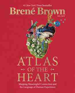 ATLAS OF THE HEART: Mapping Meaningful Connection and the Language of Human Experience by Brené Brown