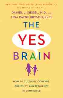The Yes Brain: How To Cultivate Courage, Curiosity, And Resilience In Your Child by Daniel J. Siegel