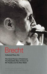 Brecht Collected Plays: 6: Good Person Of Szechwan; The Resistible Rise Of Arturo Ui; Mr Puntila And His Man Matti