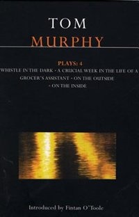 Murphy Plays: 4: Whistle In The Dark;crucial Week In The Life Of A Grocer's Assistant;on The Outside; On The Insi