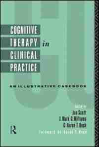 Cognitive Therapy in Clinical Practice: An Illustrative Casebook by Jan Scott