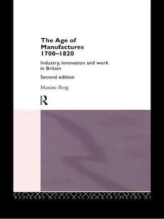 The Age of Manufactures, 1700-1820: Industry, Innovation and Work in Britain