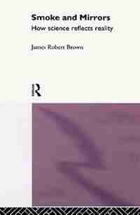 Smoke and Mirrors: How Science Reflects Reality de James Robert Brown
