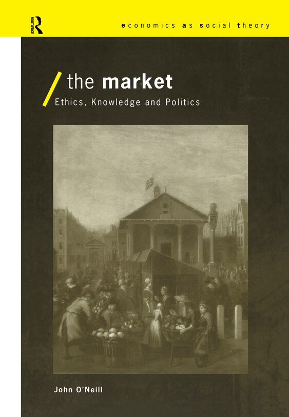 The Market: Ethics, Knowledge and Politics