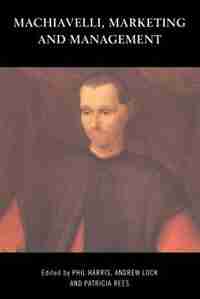 Machiavelli, Marketing and Management by Phil Harris