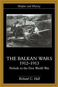 The Balkan Wars 1912-1913: Prelude to the First World War