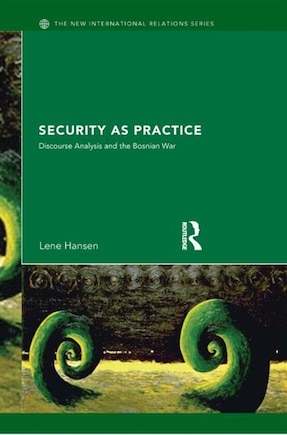 Security As Practice: Discourse Analysis And The Bosnian War