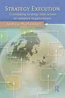 Strategy Execution: Translating Strategy into Action in Complex Organizations de Andrew Maclennan