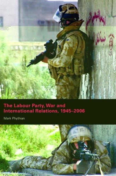 Front cover_The Labour Party, War and International Relations, 1945-2006