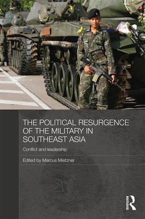 The Political Resurgence of the Military in Southeast Asia: Conflict and Leadership