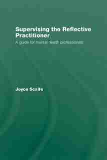 Supervising the Reflective Practitioner: An Essential Guide to Theory and Practice by Joyce Scaife