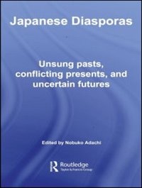 Japanese Diasporas: Unsung Pasts, Conflicting Presents and Uncertain Futures