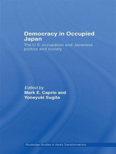 Democracy in Occupied Japan: The U.S. Occupation and Japanese Politics and Society