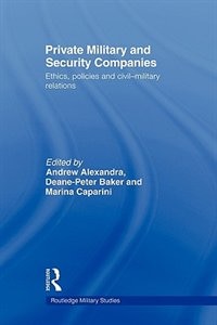 Private Military and Security Companies: Ethics, Policies and Civil-Military Relations