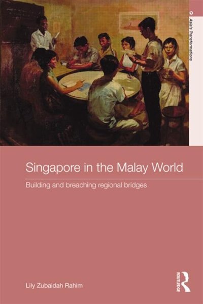 Singapore In The Malay World: Building And Breaching Regional Bridges