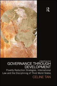 Governance through Development: Poverty Reduction Strategies, International Law and the Disciplining of Third World Stat: Poverty Reduction Strategies, International Law and the Disciplining of Third World States