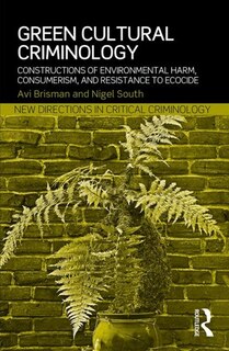 Green Cultural Criminology: Constructions Of Environmental Harm, Consumerism, And Resistance To Ecocide