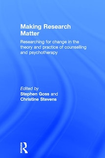 Making Research Matter: Researching For Change In The Theory And Practice Of Counselling And Psychotherapy