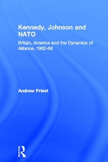 Kennedy, Johnson And Nato: Britain, America And The Dynamics Of Alliance, 1962-68