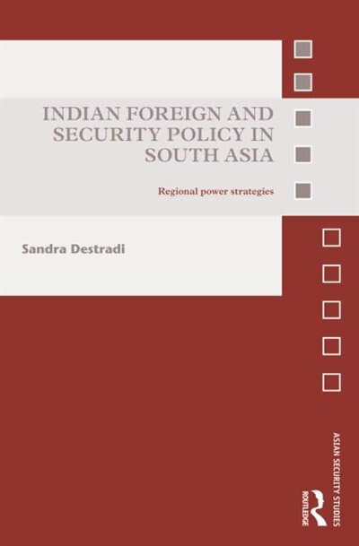 Indian Foreign and Security Policy in South Asia: Regional Power Strategies