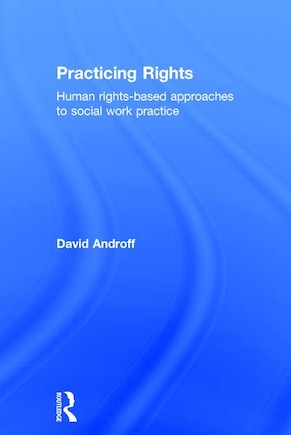 Practicing Rights: Human Rights-based Approaches To Social Work Practice