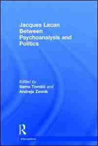 Jacques Lacan: Between Psychoanalysis And Politics by Samo Tomå