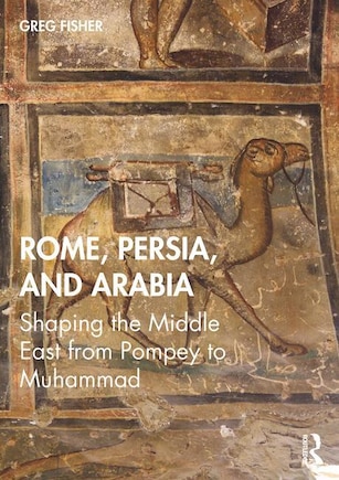 Rome, Persia, And Arabia: Shaping The Middle East From Pompey To Muhammad