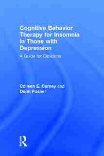 Cognitive Behavior Therapy For Insomnia In Those With Depression: A Guide For Clinicians by Colleen E. Carney