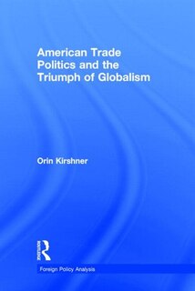 Front cover_American Trade Politics And The Triumph Of Globalism