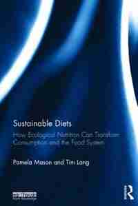 Sustainable Diets: How Ecological Nutrition Can Transform Consumption And The Food System by Pamela Mason