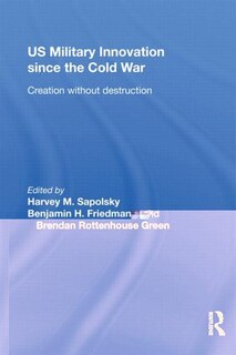 US Military Innovation since the Cold War: Creation Without Destruction