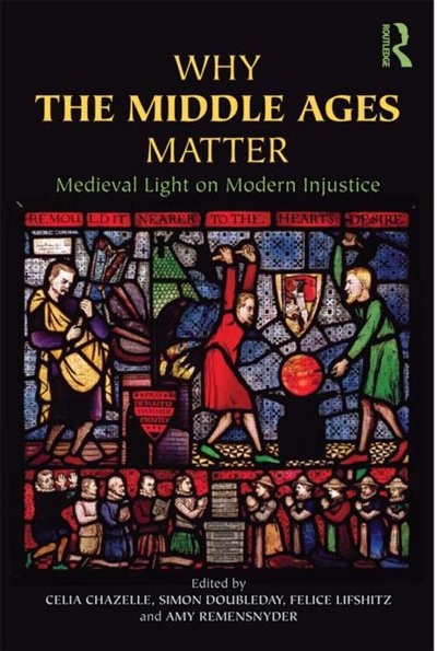 Why the Middle Ages Matter: Medieval Light on Modern Injustice