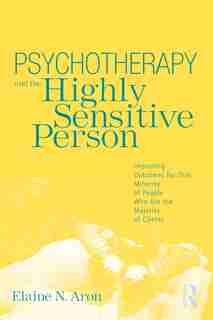 Psychotherapy and the Highly Sensitive Person: Improving Outcomes For That Minority Of People Who Are The Majority Of Clients by Elaine N. Aron
