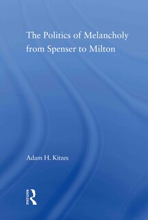 Front cover_The Politics of Melancholy from Spenser to Milton