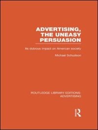 Advertising, The Uneasy Persuasion (rle Advertising): Its Dubious Impact On American Society