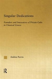 Singular Dedications: Founders And Innovators Of Private Cults In Classical Greece