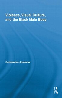 Front cover_Violence, Visual Culture, and the Black Male Body